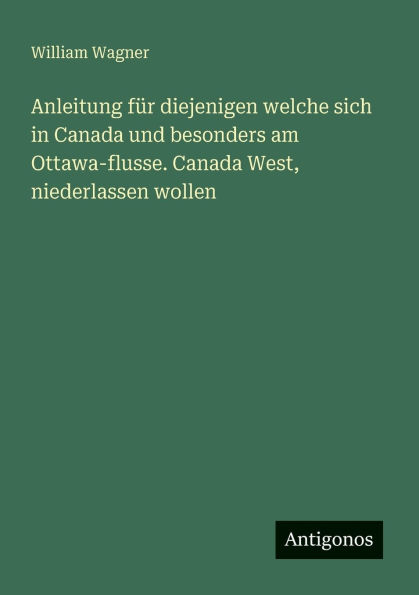 Anleitung fï¿½r diejenigen welche sich Canada und besonders am Ottawa-flusse. West, niederlassen wollen