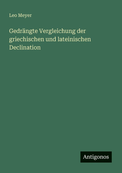 Gedrï¿½ngte Vergleichung der griechischen und lateinischen Declination