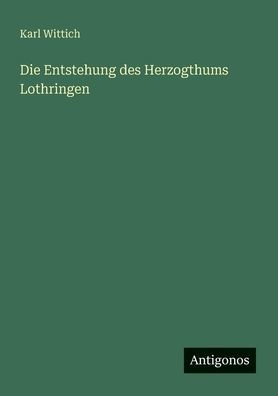 Die Entstehung des Herzogthums Lothringen