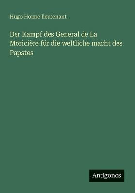 Der Kampf des General de La Moriciï¿½re fï¿½r die weltliche macht des Papstes