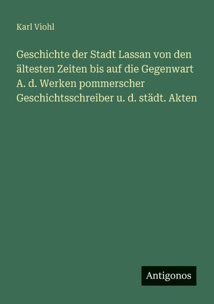 Geschichte der Stadt Lassan von den ï¿½ltesten Zeiten bis auf die Gegenwart A. d. Werken pommerscher Geschichtsschreiber u. stï¿½dt. Akten