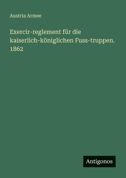 Exercir-reglement fÃ¯Â¿Â½r die kaiserlich-kÃ¯Â¿Â½niglichen Fuss-truppen. 1862