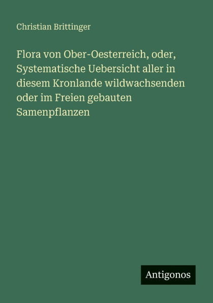Flora von Ober-Oesterreich, oder, Systematische Uebersicht aller diesem Kronlande wildwachsenden oder im Freien gebauten Samenpflanzen