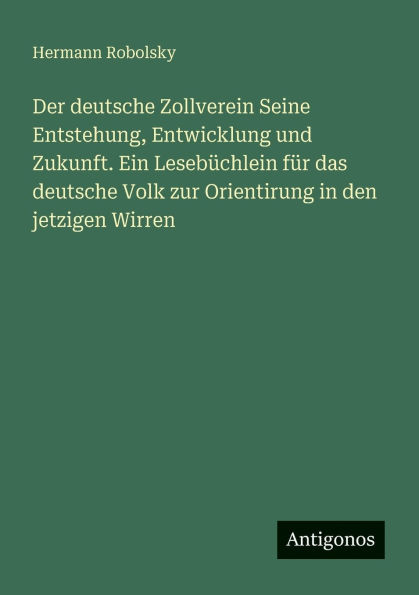 Der deutsche Zollverein Seine Entstehung, Entwicklung und Zukunft. Ein Lesebï¿½chlein fï¿½r das Volk zur Orientirung den jetzigen Wirren