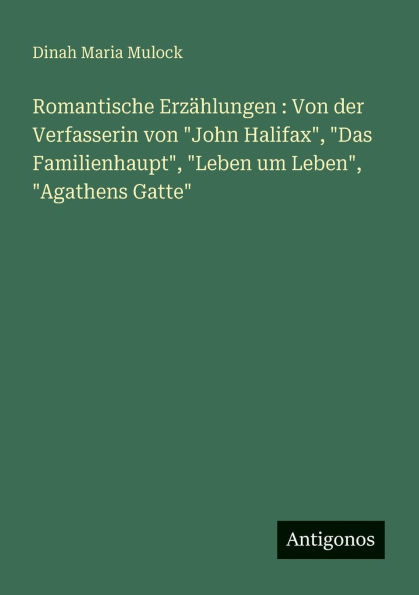 Romantische Erz�hlungen: von der Verfasserin "John Halifax", "Das Familienhaupt", "Leben um Leben", "Agathens Gatte"