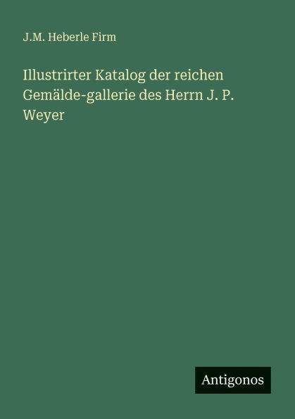 Illustrirter Katalog der reichen Gemï¿½lde-gallerie des Herrn J. P. Weyer