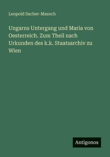 Ungarns Untergang und Maria von Oesterreich. Zum Theil nach Urkunden des k.k. Staatsarchiv zu Wien