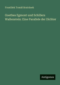 Title: Goethes Egmont und Schillers Wallenstein: Eine Parallele der Dichter, Author: Frantisek TomÃÂÂs BratrÃÂÂnek