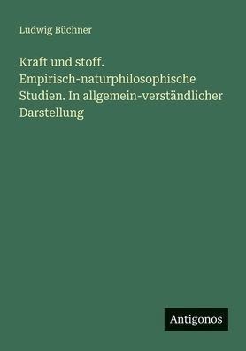 Kraft und stoff. Empirisch-naturphilosophische Studien. In allgemein-verstÃ¯Â¿Â½ndlicher Darstellung