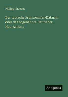 Der typische FrÃ¯Â¿Â½hsommer-Katarrh: oder das sogenannte Heufieber, Heu-Asthma