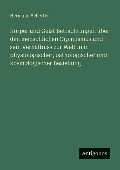 Kï¿½rper und Geist Betrachtungen ï¿½ber den menschlichen Organismus und sein Verhï¿½ltniss zur Welt in in physiologischer, pathologischer und kosmologischer Beziehung