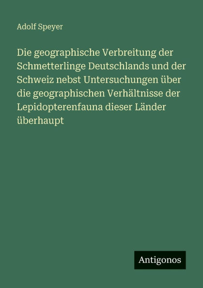 Die geographische Verbreitung der Schmetterlinge Deutschlands und der Schweiz nebst Untersuchungen ï¿½ber die geographischen Verhï¿½ltnisse der Lepidopterenfauna dieser Lï¿½nder ï¿½berhaupt