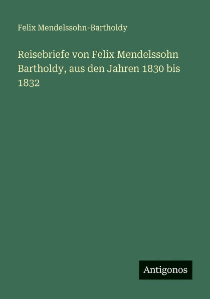 Reisebriefe von Felix Mendelssohn Bartholdy, aus den Jahren 1830 bis 1832