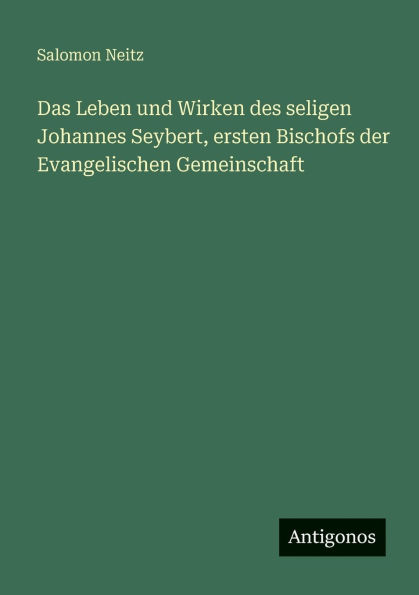 Das Leben und Wirken des seligen Johannes Seybert, ersten Bischofs der Evangelischen Gemeinschaft