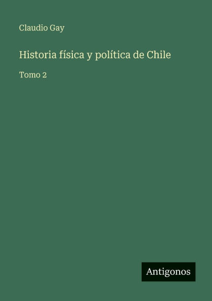 Historia fï¿½sica y polï¿½tica de Chile: Tomo 2