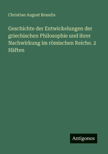 Geschichte der Entwickelungen griechischen Philosophie und ihrer Nachwirkung im r�mischen Reiche. 2 H�ften