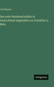Title: Das erste BundesschieÃ¯Â¿Â½en in Deutschland abgehalten zu Frankfurt a. Main, Author: Carl Heyner