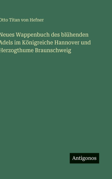 Neues Wappenbuch des blÃ¯Â¿Â½henden Adels im KÃ¯Â¿Â½nigreiche Hannover und Herzogthume Braunschweig