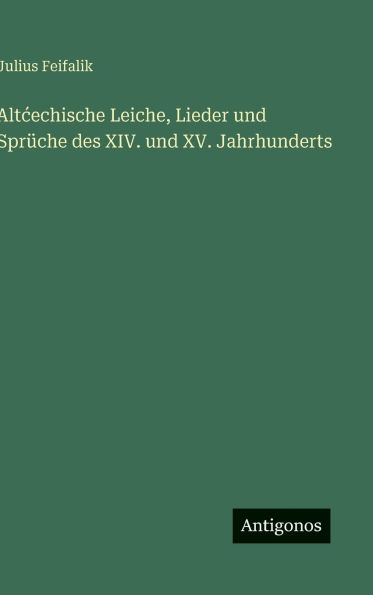 Altcechische Leiche, Lieder und SprÃ¯Â¿Â½che des XIV. und XV. Jahrhunderts