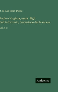 Title: Paolo e Virginia, ossia i figli dell'infortunio, traduzione dal francese: Vol. 1-2, Author: J H B Di Saint-Pierre