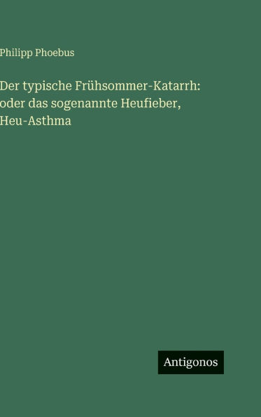 Der typische Frï¿½hsommer-Katarrh: oder das sogenannte Heufieber, Heu-Asthma