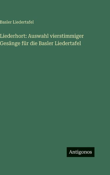 Liederhort: Auswahl vierstimmiger Gesï¿½nge fï¿½r die Basler Liedertafel