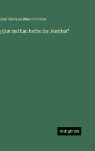 Title: ï¿½Quï¿½ mal han hecho los Jesuitas?, Author: Josï Mariano Riera Y Comas