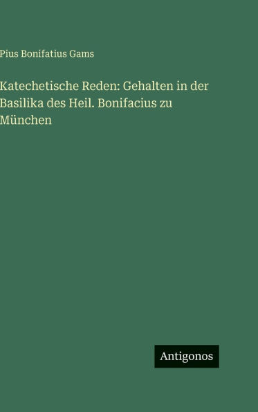 Katechetische Reden: Gehalten in der Basilika des Heil. Bonifacius zu M�nchen