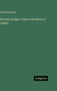 Title: Barnaby Rudge: A Tale of the Riots of 'eighty, Author: Charles Dickens