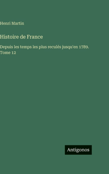 Histoire de France: Depuis les temps les plus reculï¿½s jusqu'en 1789. Tome 12