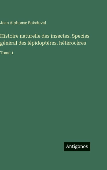 Histoire naturelle des insectes. Species gï¿½nï¿½ral des lï¿½pidoptï¿½res, hï¿½tï¿½rocï¿½res: Tome 1