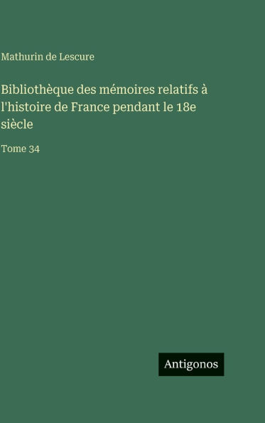 Bibliothï¿½que des mï¿½moires relatifs ï¿½ l'histoire de France pendant le 18e siï¿½cle: Tome 34