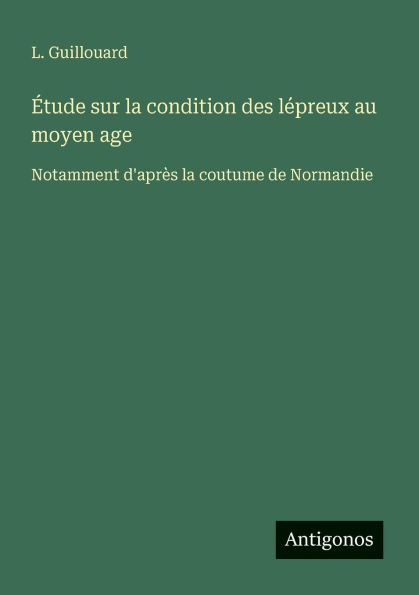 ï¿½tude sur la condition des lï¿½preux au moyen age: Notamment d'aprï¿½s coutume de Normandie