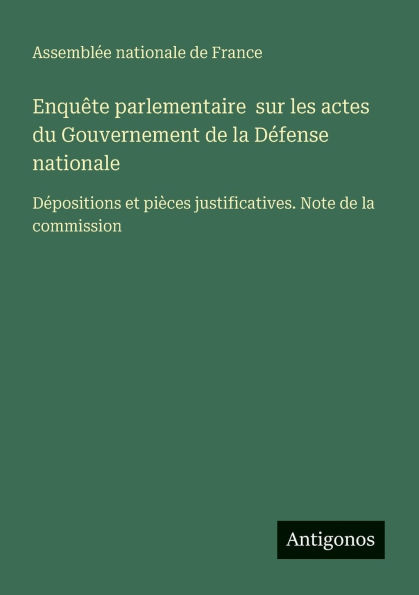 Enquï¿½te parlementaire sur les actes du Gouvernement de la Dï¿½fense nationale: Dï¿½positions et piï¿½ces justificatives. Note commission