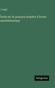 Title: ï¿½tude sur le purpura simplex ï¿½ forme exanthï¿½matique, Author: E Laget
