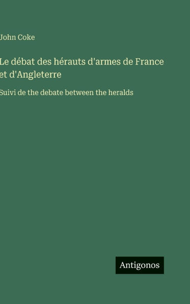 Le dï¿½bat des hï¿½rauts d'armes de France et d'Angleterre: Suivi de the debate between the heralds
