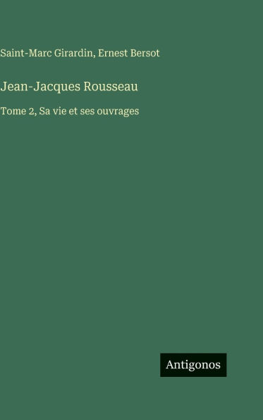 Jean-Jacques Rousseau: Tome 2, Sa vie et ses ouvrages