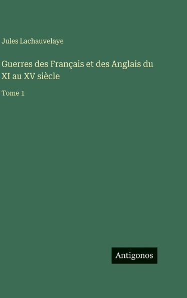 Guerres des Franï¿½ais et des Anglais du XI au XV siï¿½cle: Tome 1