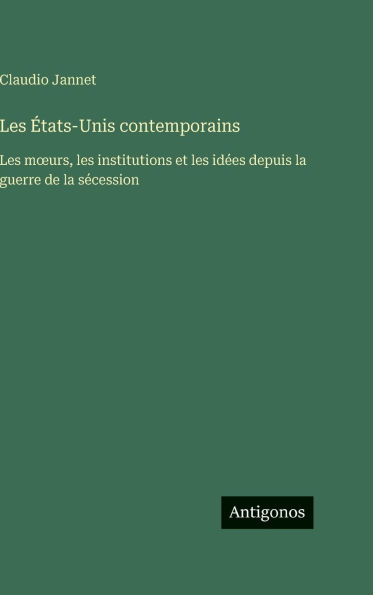 Les ï¿½tats-Unis contemporains: Les moeurs, les institutions et les idï¿½es depuis la guerre de la sï¿½cession