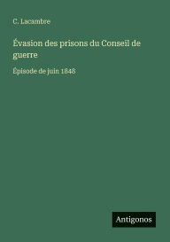 Title: ï¿½vasion des prisons du Conseil de guerre: ï¿½pisode de juin 1848, Author: C Lacambre
