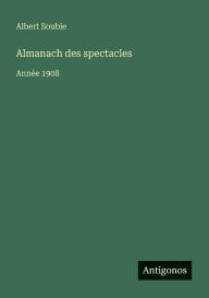 Title: Almanach des spectacles: Annï¿½e 1908, Author: Albert Soubie