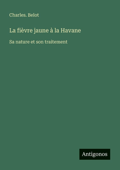 La fiï¿½vre jaune ï¿½ la Havane: Sa nature et son traitement