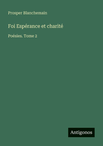 Foi Espï¿½rance et charitï¿½: Poï¿½sies. Tome 2