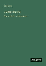 Title: L'Algï¿½rie en 1865: Coup d'oeil d'un colonisateur, Author: Cosentino