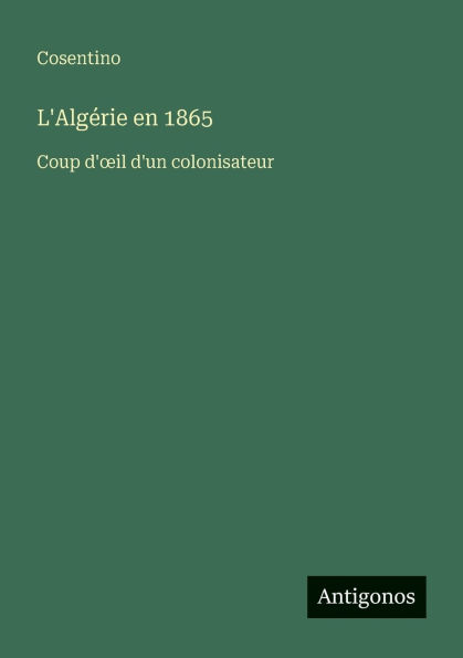 L'Algï¿½rie en 1865: Coup d'oeil d'un colonisateur