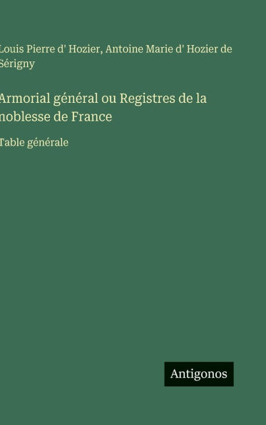 Armorial gï¿½nï¿½ral ou Registres de la noblesse de France: Table gï¿½nï¿½rale