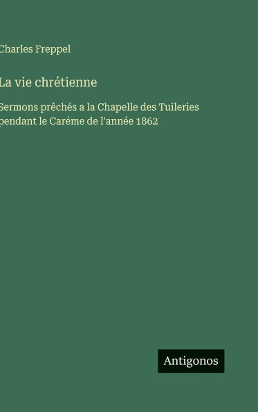 La vie chrÃ¯Â¿Â½tienne: Sermons prÃ¯Â¿Â½chÃ¯Â¿Â½s a la Chapelle des Tuileries pendant le CarÃ¯Â¿Â½me de l'annÃ¯Â¿Â½e 1862
