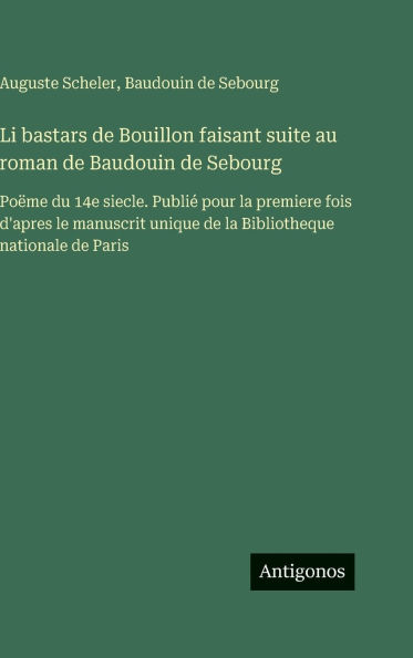 Li bastars de Bouillon faisant suite au roman de Baudouin de Sebourg: PoÃ¯Â¿Â½me du 14e siecle. PubliÃ¯Â¿Â½ pour la premiere fois d'apres le manuscrit unique de la Bibliotheque nationale de Paris