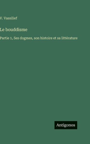 Le bouddisme: Partie 1, Ses dogmes, son histoire et sa littÃ¯Â¿Â½rature