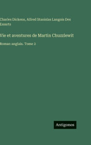 Title: Vie et aventures de Martin Chuzzlewit: Roman anglais. Tome 2, Author: Charles Dickens